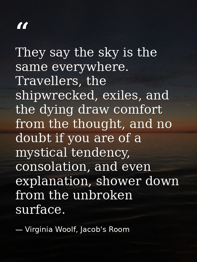 They say the sky is the same everywhere. Travellers, the shipwrecked, exiles, and the dying draw comfort from the though — Virginia Woolf, Jacob's Room