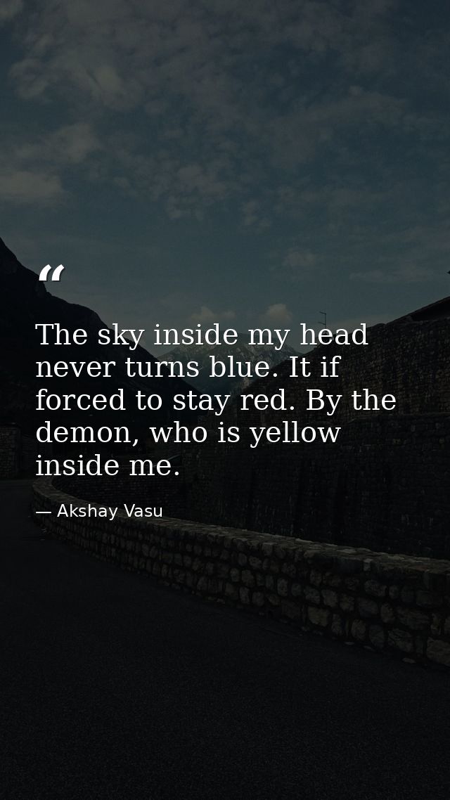 The sky inside my head never turns blue. It if forced to stay red. By the demon, who is yellow inside me. — Akshay Vasu
