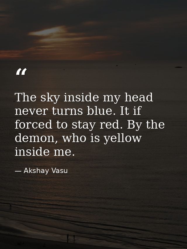 The sky inside my head never turns blue. It if forced to stay red. By the demon, who is yellow inside me. — Akshay Vasu