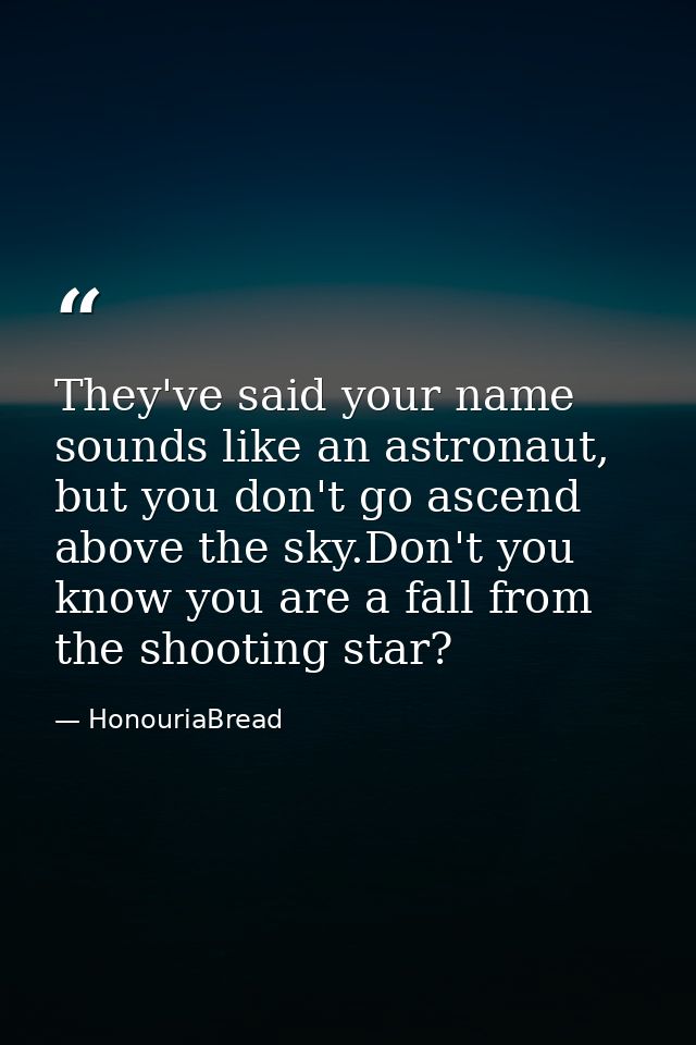 They've said your name sounds like an astronaut, but you don't go ascend above the sky.Don't you know you are a fall fro — HonouriaBread