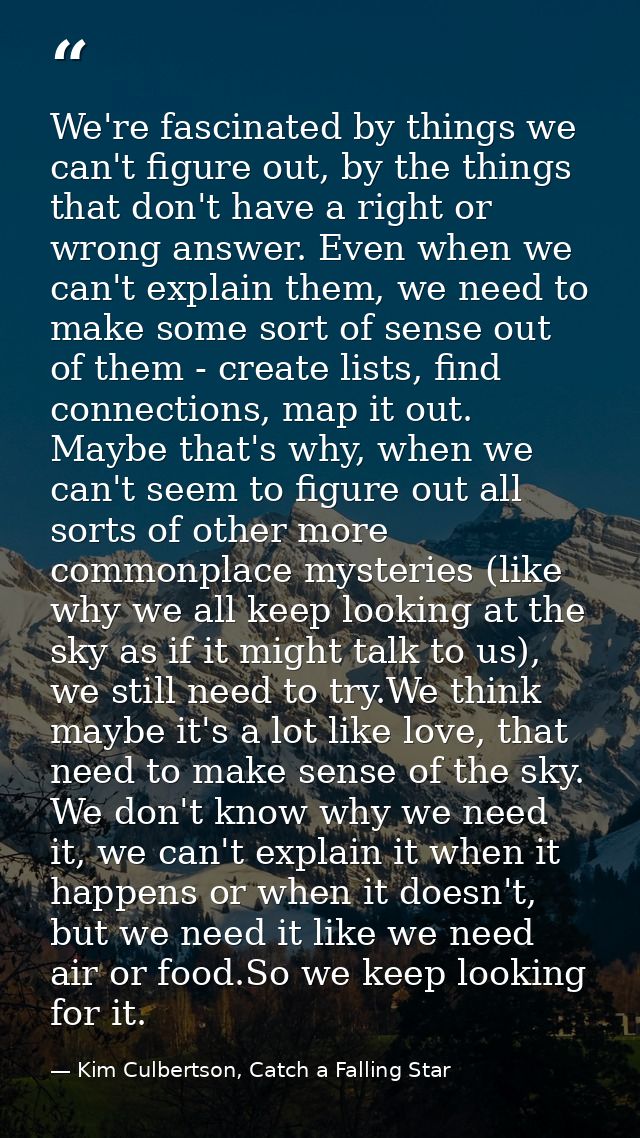 We're fascinated by things we can't figure out, by the things that don't have a right or wrong answer. Even when we can' — Kim Culbertson, Catch a Falling Star