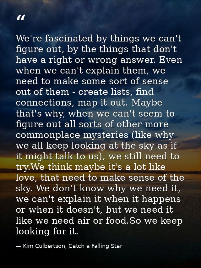We're fascinated by things we can't figure out, by the things that don't have a right or wrong answer. Even when we can' — Kim Culbertson, Catch a Falling Star
