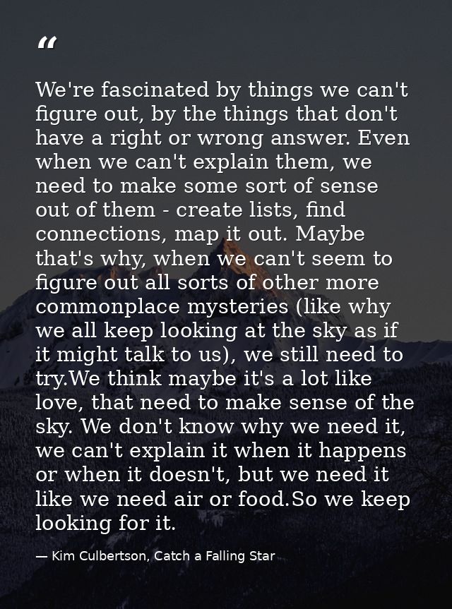 We're fascinated by things we can't figure out, by the things that don't have a right or wrong answer. Even when we can' — Kim Culbertson, Catch a Falling Star
