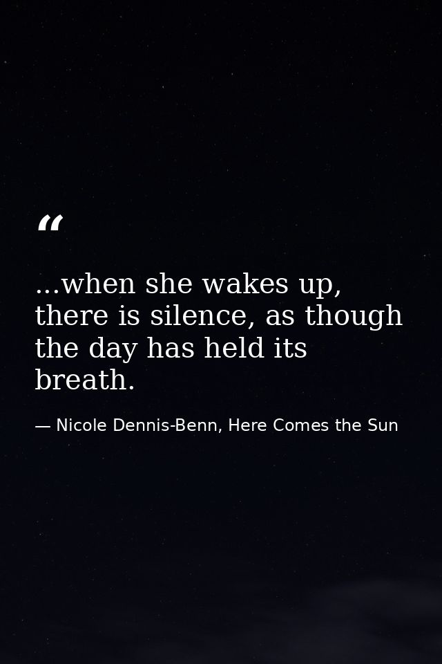 ...when she wakes up, there is silence, as though the day has held its breath. — Nicole Dennis-Benn, Here Comes the Sun