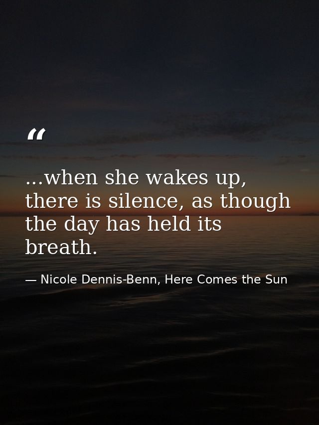 ...when she wakes up, there is silence, as though the day has held its breath. — Nicole Dennis-Benn, Here Comes the Sun