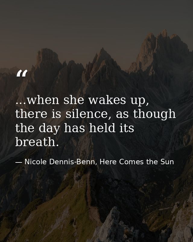 ...when she wakes up, there is silence, as though the day has held its breath. — Nicole Dennis-Benn, Here Comes the Sun