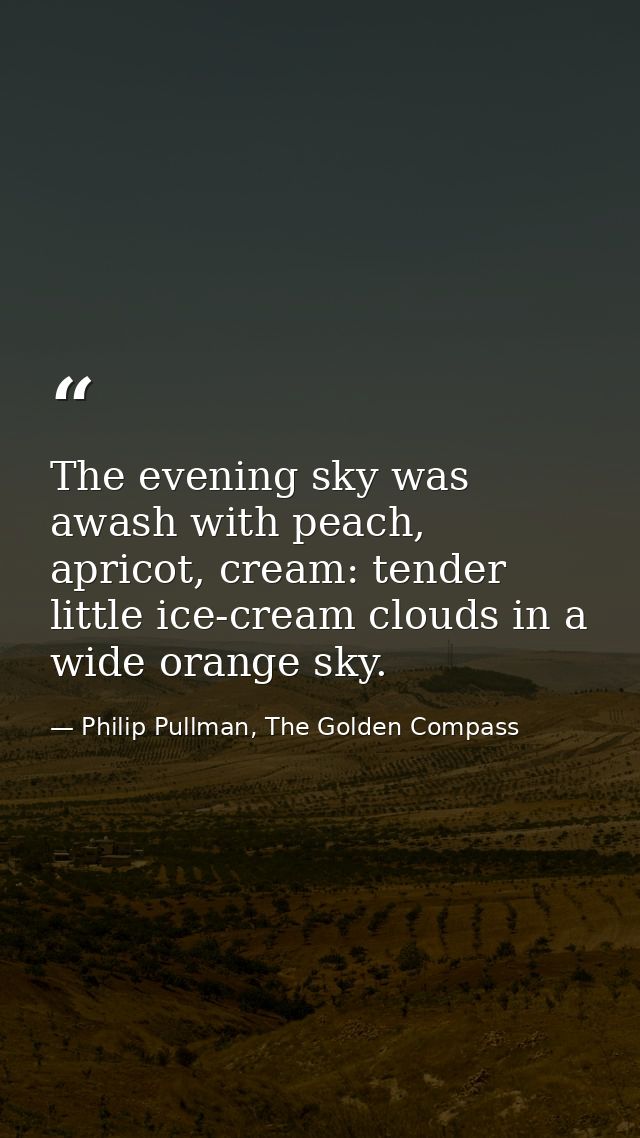 The evening sky was awash with peach, apricot, cream: tender little ice-cream clouds in a wide orange sky. — Philip Pullman, The Golden Compass
