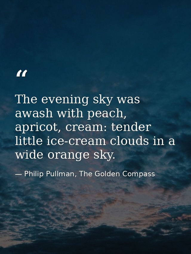 The evening sky was awash with peach, apricot, cream: tender little ice-cream clouds in a wide orange sky. — Philip Pullman, The Golden Compass