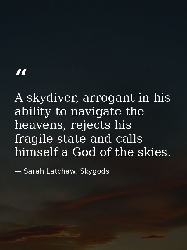 A skydiver, arrogant in his ability to navigate the heavens, rejects his fragile state and calls himself a God of the sk — Sarah Latchaw, Skygods