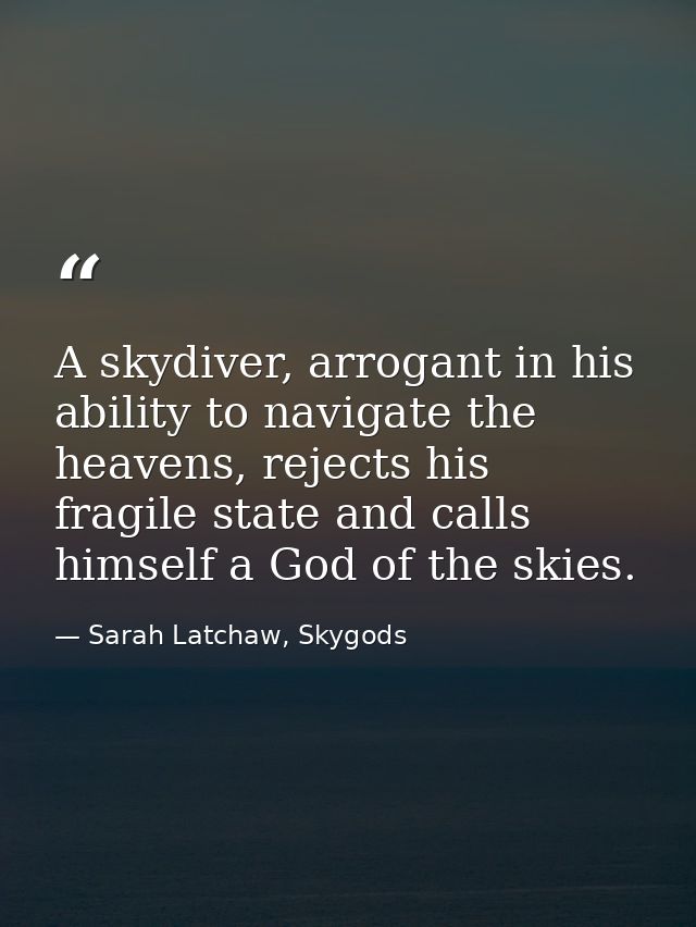 A skydiver, arrogant in his ability to navigate the heavens, rejects his fragile state and calls himself a God of the sk — Sarah Latchaw, Skygods