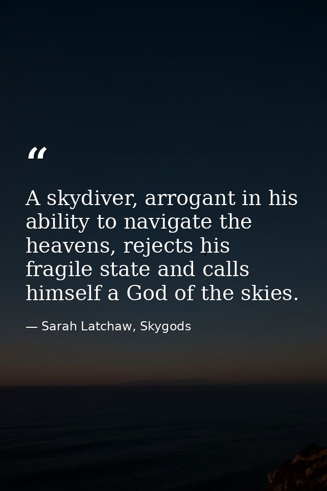 A skydiver, arrogant in his ability to navigate the heavens, rejects his fragile state and calls himself a God of the sk — Sarah Latchaw, Skygods