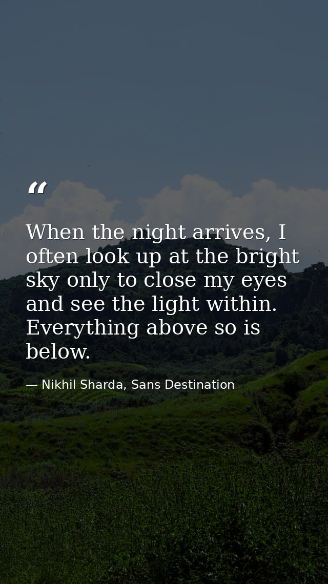 When the night arrives, I often look up at the bright sky only to close my eyes and see the light within. Everything abo — Nikhil Sharda, Sans Destination