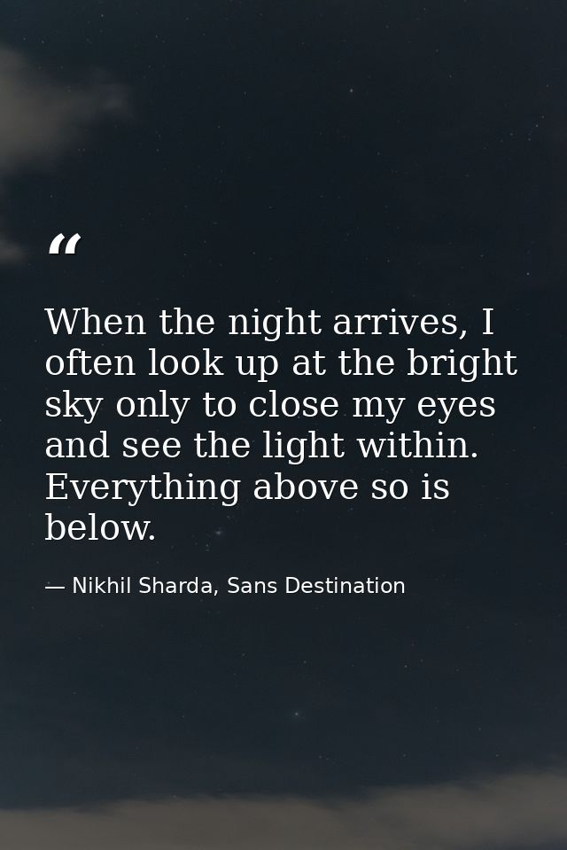 When the night arrives, I often look up at the bright sky only to close my eyes and see the light within. Everything abo — Nikhil Sharda, Sans Destination