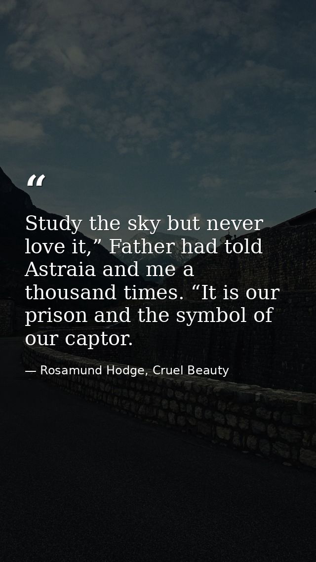 Study the sky but never love it,” Father had told Astraia and me a thousand times. “It is our prison and the symbol of o — Rosamund Hodge, Cruel Beauty