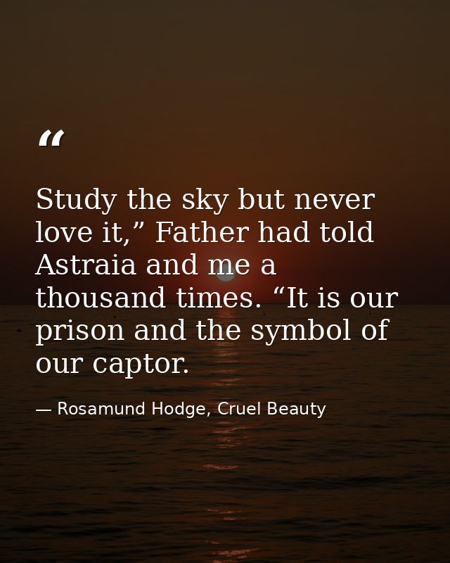Study the sky but never love it,” Father had told Astraia and me a thousand times. “It is our prison and the symbol of o — Rosamund Hodge, Cruel Beauty