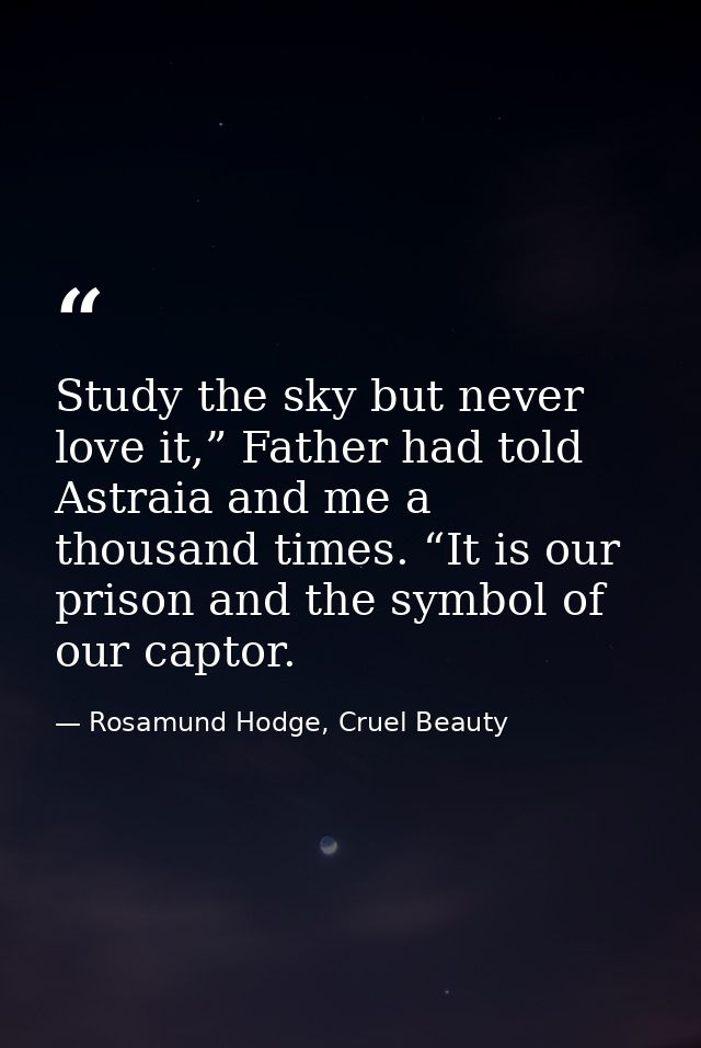 Study the sky but never love it,” Father had told Astraia and me a thousand times. “It is our prison and the symbol of o — Rosamund Hodge, Cruel Beauty