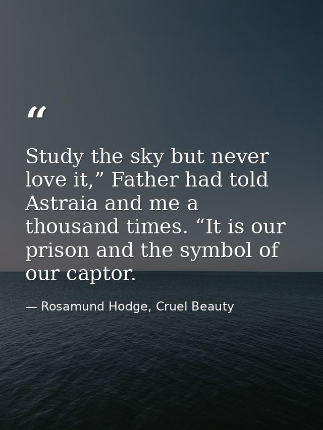 Study the sky but never love it,” Father had told Astraia and me a thousand times. “It is our prison and the symbol of o — Rosamund Hodge, Cruel Beauty