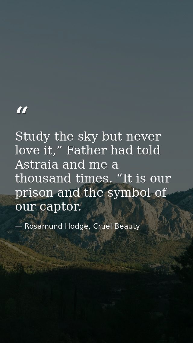 Study the sky but never love it,” Father had told Astraia and me a thousand times. “It is our prison and the symbol of o — Rosamund Hodge, Cruel Beauty