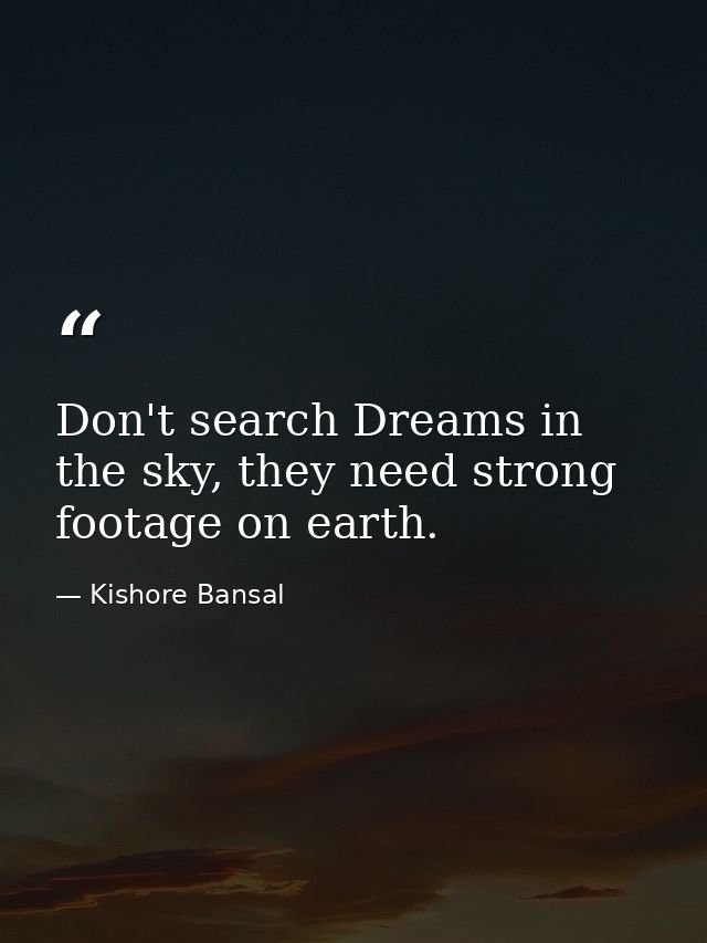 Don't search Dreams in the sky, they need strong footage on earth. — Kishore Bansal