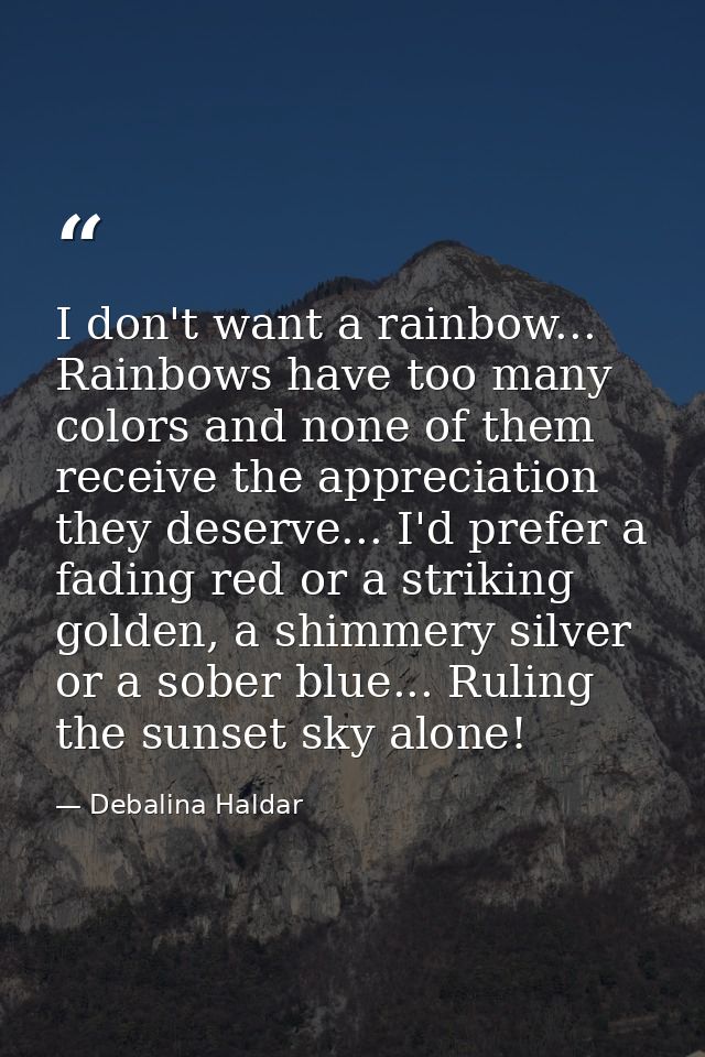 I don't want a rainbow... Rainbows have too many colors and none of them receive the appreciation they deserve... I'd pr — Debalina Haldar