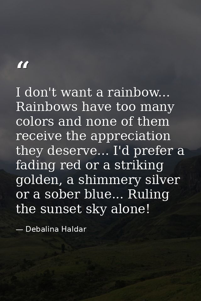 I don't want a rainbow... Rainbows have too many colors and none of them receive the appreciation they deserve... I'd pr — Debalina Haldar