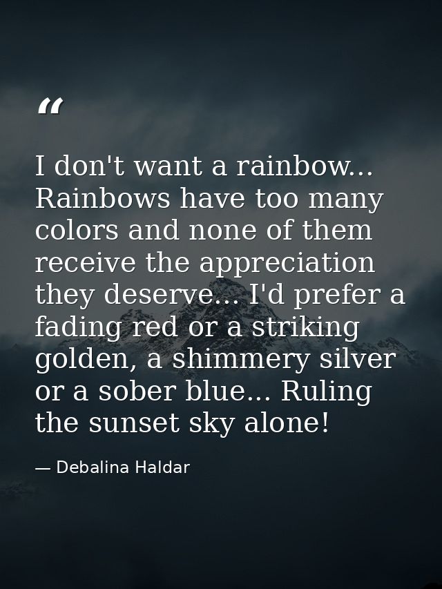 I don't want a rainbow... Rainbows have too many colors and none of them receive the appreciation they deserve... I'd pr — Debalina Haldar
