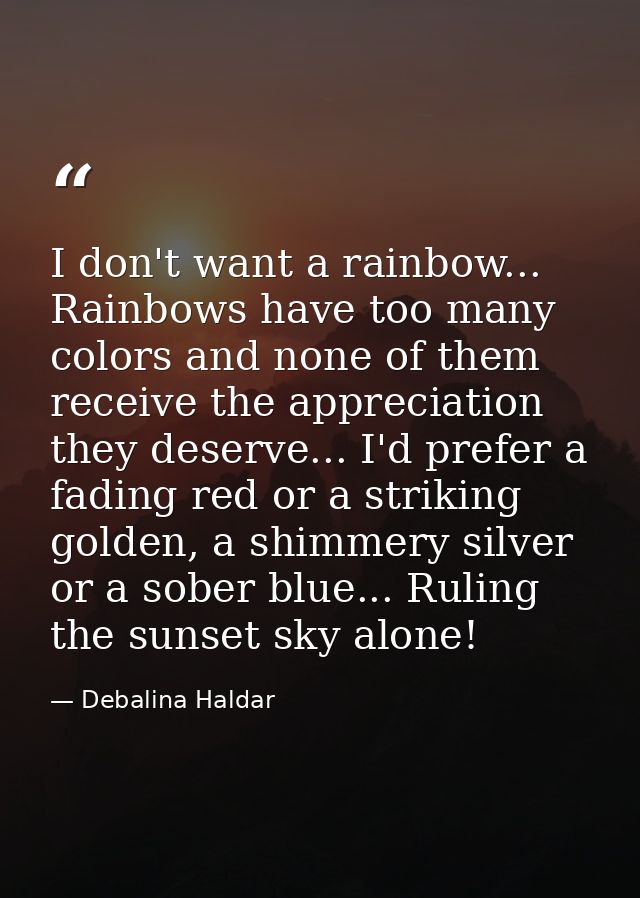 I don't want a rainbow... Rainbows have too many colors and none of them receive the appreciation they deserve... I'd pr — Debalina Haldar