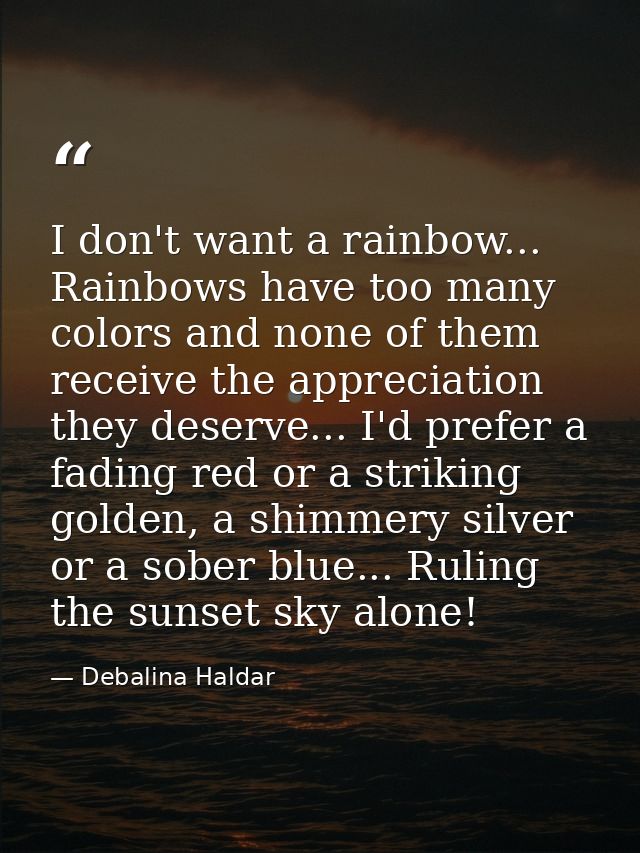 I don't want a rainbow... Rainbows have too many colors and none of them receive the appreciation they deserve... I'd pr — Debalina Haldar