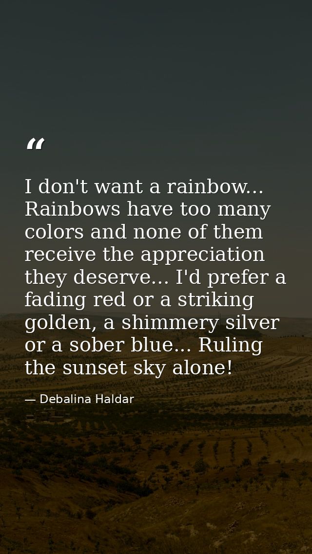 I don't want a rainbow... Rainbows have too many colors and none of them receive the appreciation they deserve... I'd pr — Debalina Haldar