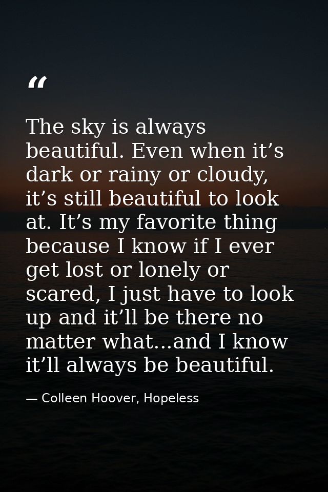 The sky is always beautiful. Even when it’s dark or rainy or cloudy, it’s still beautiful to look at. It’s my favorite t — Colleen Hoover, Hopeless