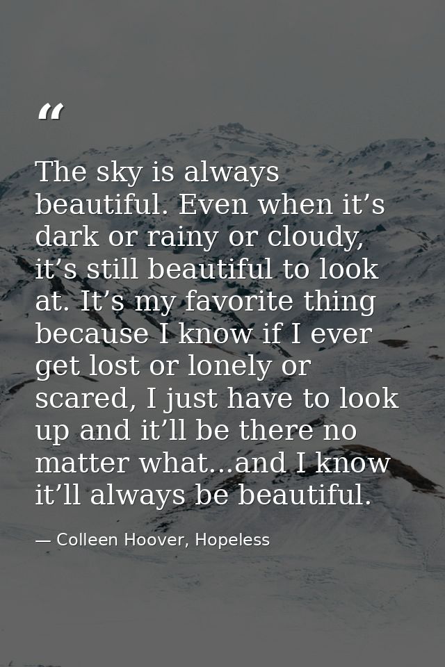The sky is always beautiful. Even when it’s dark or rainy or cloudy, it’s still beautiful to look at. It’s my favorite t — Colleen Hoover, Hopeless