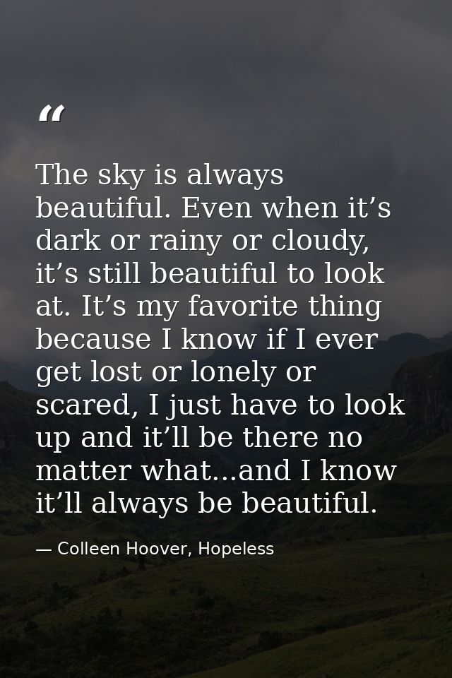 The sky is always beautiful. Even when it’s dark or rainy or cloudy, it’s still beautiful to look at. It’s my favorite t — Colleen Hoover, Hopeless