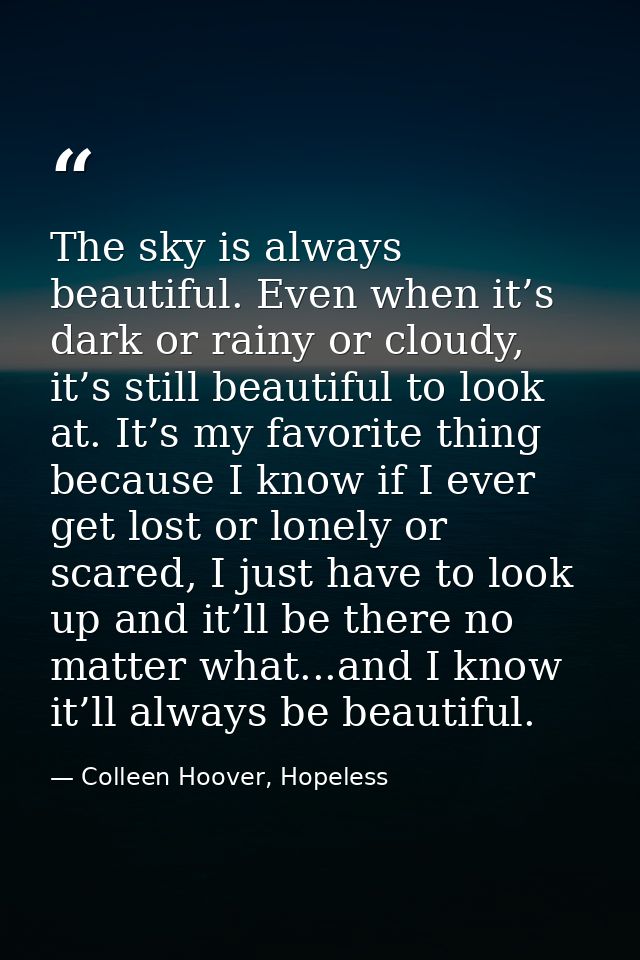 The sky is always beautiful. Even when it’s dark or rainy or cloudy, it’s still beautiful to look at. It’s my favorite t — Colleen Hoover, Hopeless