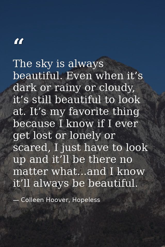 The sky is always beautiful. Even when it’s dark or rainy or cloudy, it’s still beautiful to look at. It’s my favorite t — Colleen Hoover, Hopeless