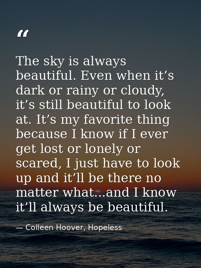 The sky is always beautiful. Even when it’s dark or rainy or cloudy, it’s still beautiful to look at. It’s my favorite t — Colleen Hoover, Hopeless