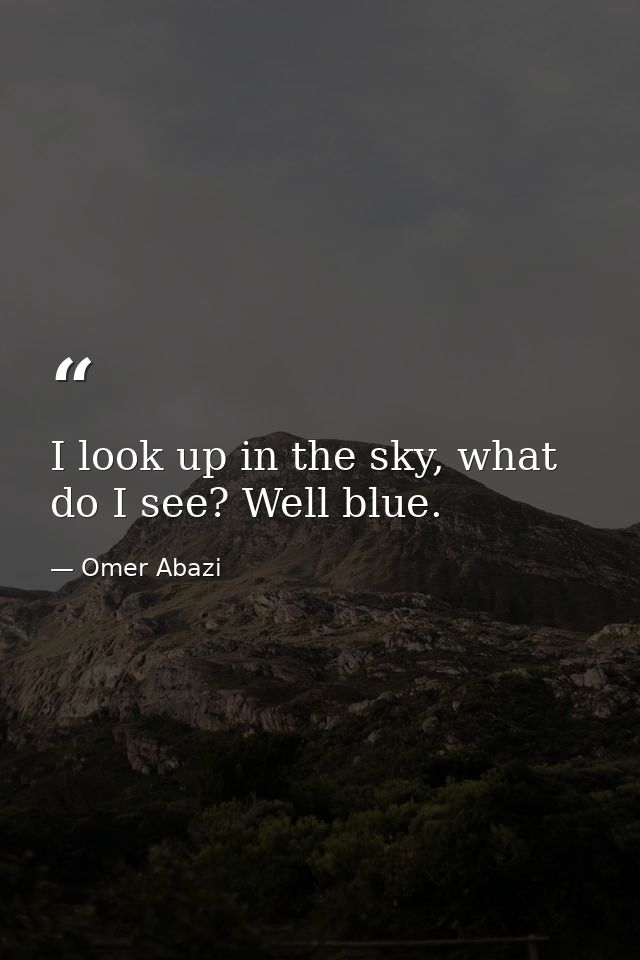 I look up in the sky, what do I see? Well blue. — Omer Abazi