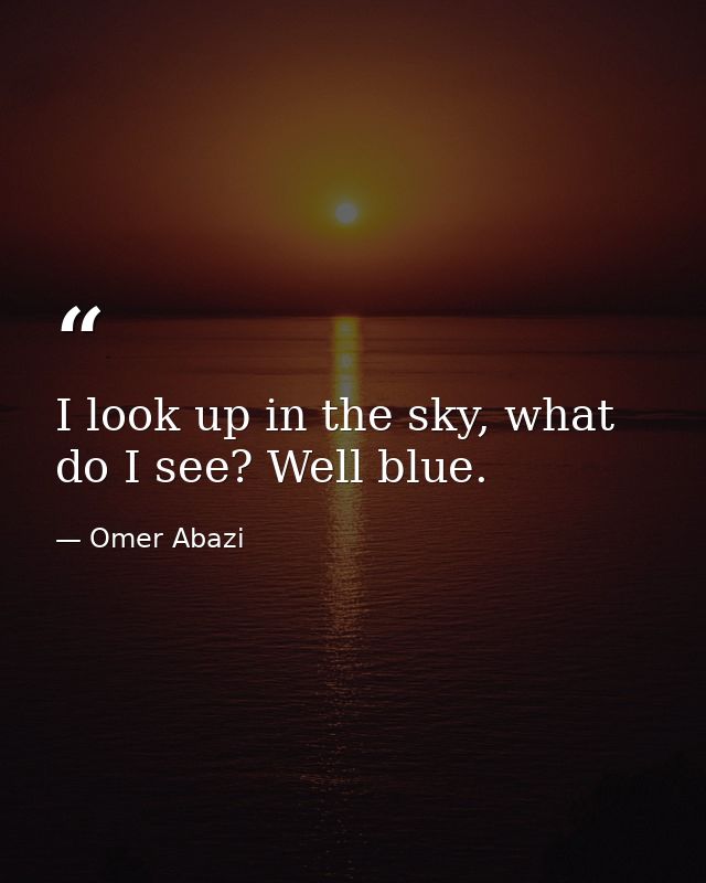 I look up in the sky, what do I see? Well blue. — Omer Abazi