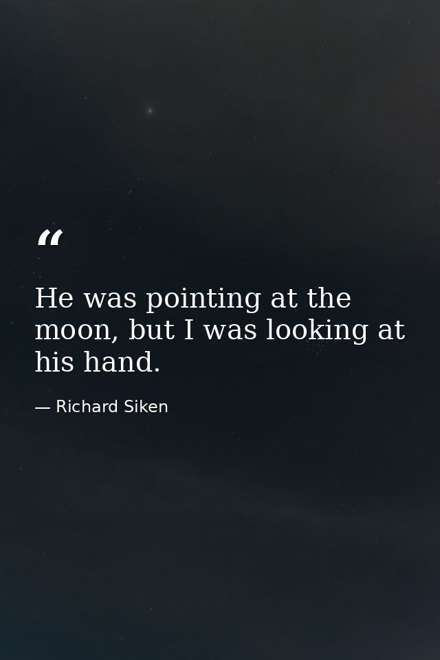 He was pointing at the moon, but I was looking at his hand. — Richard Siken