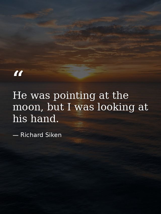 He was pointing at the moon, but I was looking at his hand. — Richard Siken