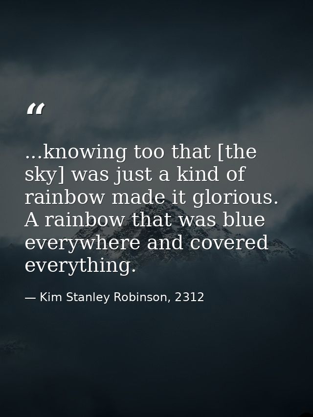 ...knowing too that [the sky] was just a kind of rainbow made it glorious. A rainbow that was blue everywhere and covere — Kim Stanley Robinson, 2312