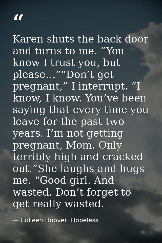 Karen shuts the back door and turns to me. “You know I trust you, but please…”“Don’t get pregnant,” I interrupt. “I know — Colleen Hoover, Hopeless