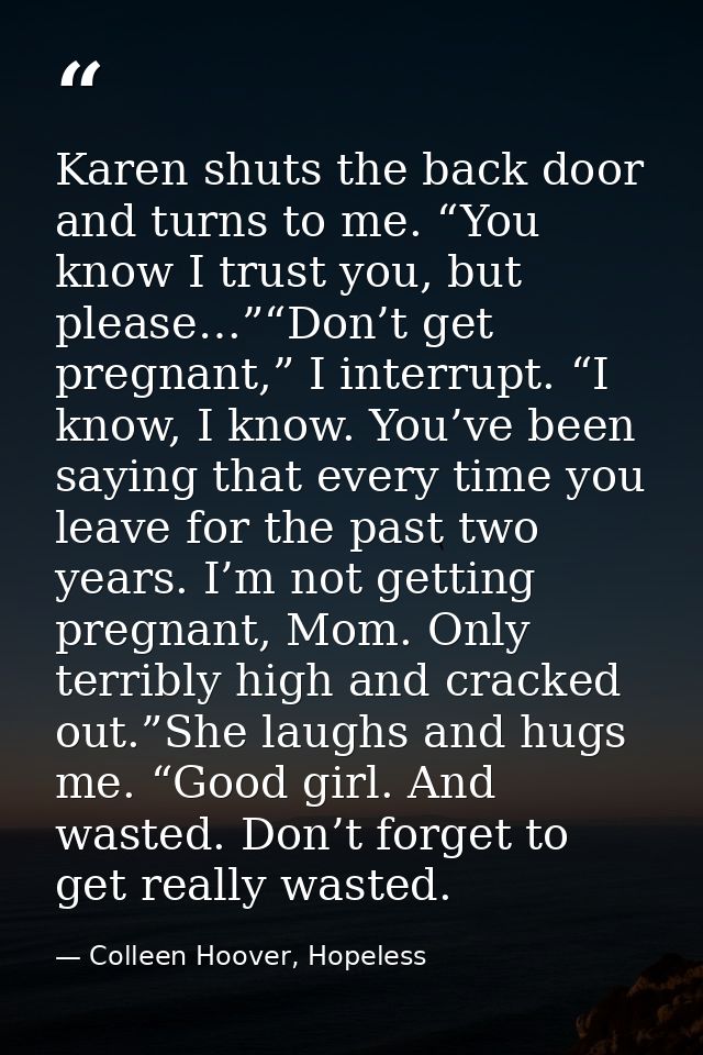 Karen shuts the back door and turns to me. “You know I trust you, but please…”“Don’t get pregnant,” I interrupt. “I know — Colleen Hoover, Hopeless