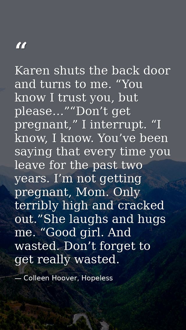 Karen shuts the back door and turns to me. “You know I trust you, but please…”“Don’t get pregnant,” I interrupt. “I know — Colleen Hoover, Hopeless