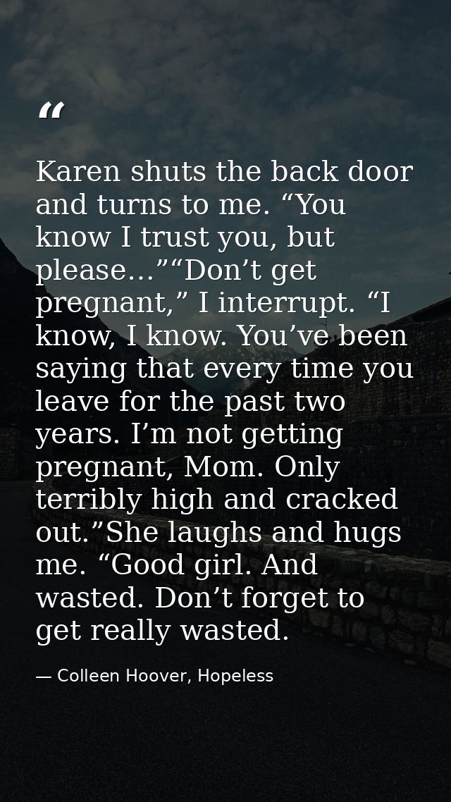 Karen shuts the back door and turns to me. “You know I trust you, but please…”“Don’t get pregnant,” I interrupt. “I know — Colleen Hoover, Hopeless