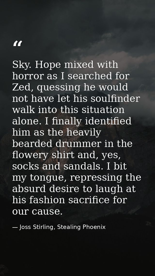 Sky. Hope mixed with horror as I searched for Zed, quessing he would not have let his soulfinder walk into this situatio — Joss Stirling, Stealing Phoenix