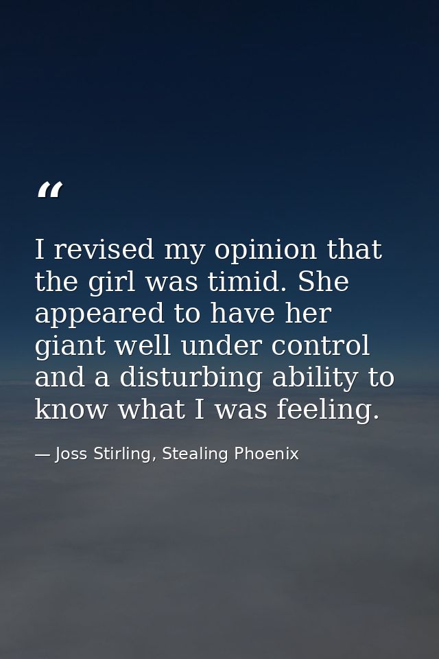 I revised my opinion that the girl was timid. She appeared to have her giant well under control and a disturbing ability — Joss Stirling, Stealing Phoenix