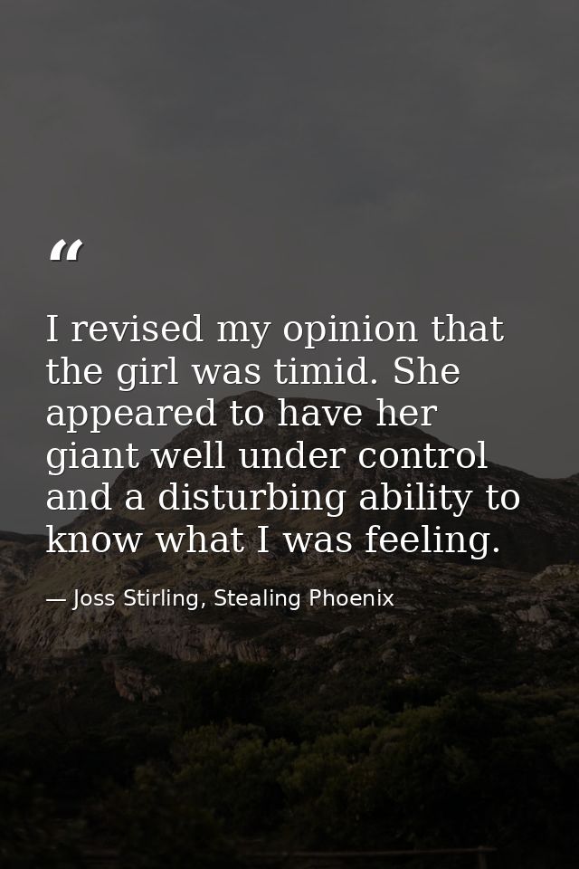 I revised my opinion that the girl was timid. She appeared to have her giant well under control and a disturbing ability — Joss Stirling, Stealing Phoenix