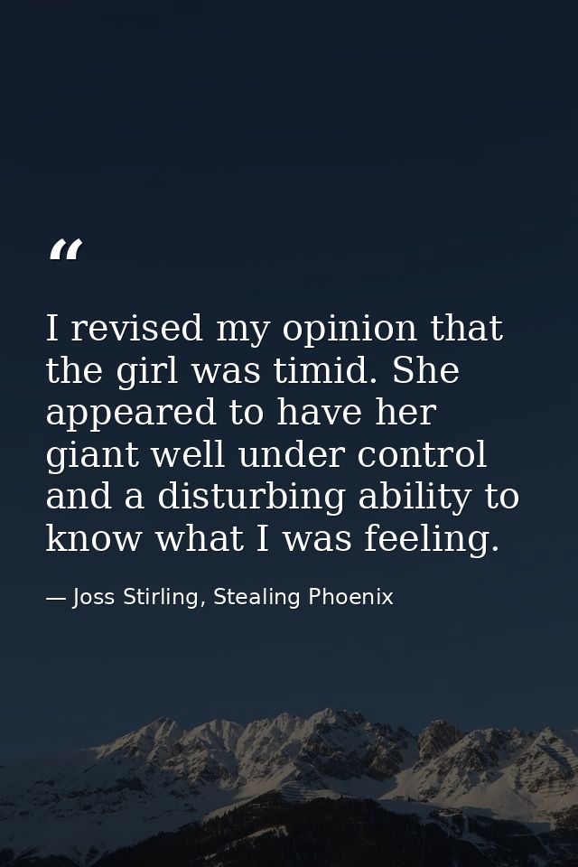I revised my opinion that the girl was timid. She appeared to have her giant well under control and a disturbing ability — Joss Stirling, Stealing Phoenix