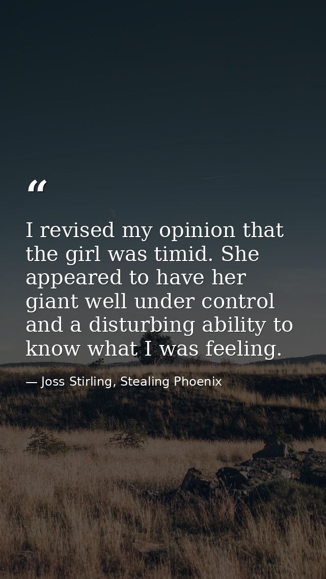 I revised my opinion that the girl was timid. She appeared to have her giant well under control and a disturbing ability — Joss Stirling, Stealing Phoenix