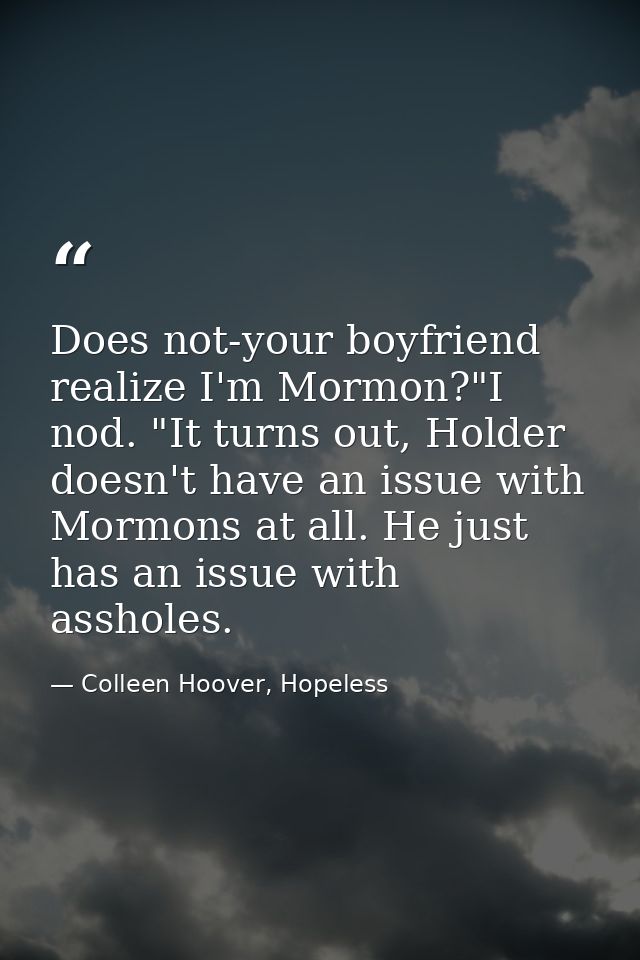 Does not-your boyfriend realize I'm Mormon?"I nod. "It turns out, Holder doesn't have an issue with Mormons at all. He j — Colleen Hoover, Hopeless